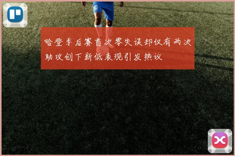 哈登季后赛首次零失误却仅有两次助攻创下新低表现引发热议