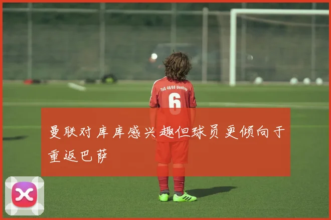曼联对库库感兴趣但球员更倾向于重返巴萨