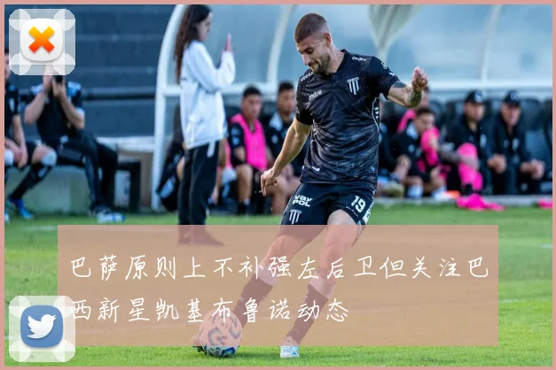巴萨原则上不补强左后卫但关注巴西新星凯基布鲁诺动态