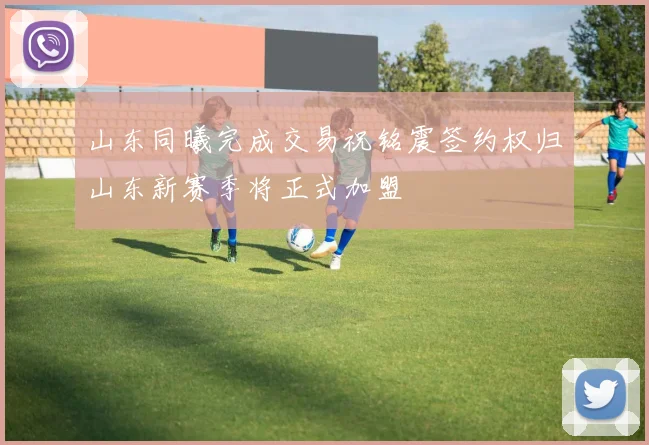 山东同曦完成交易祝铭震签约权归山东新赛季将正式加盟