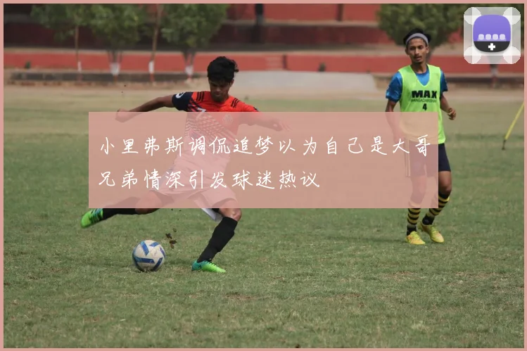 小里弗斯调侃追梦以为自己是大哥兄弟情深引发球迷热议