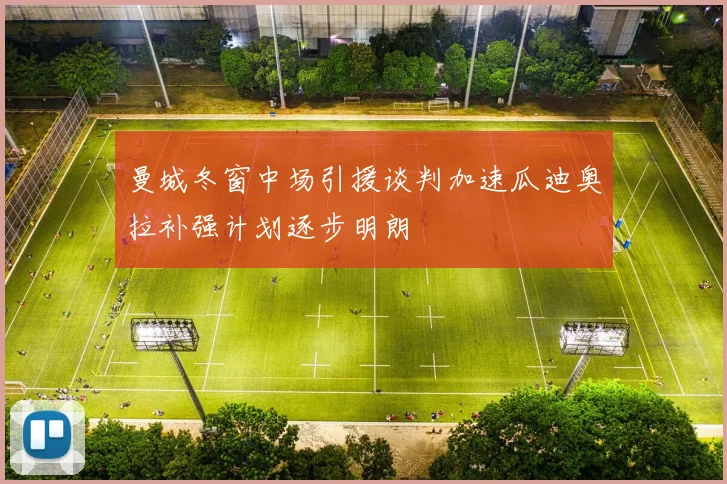 曼城冬窗中场引援谈判加速瓜迪奥拉补强计划逐步明朗