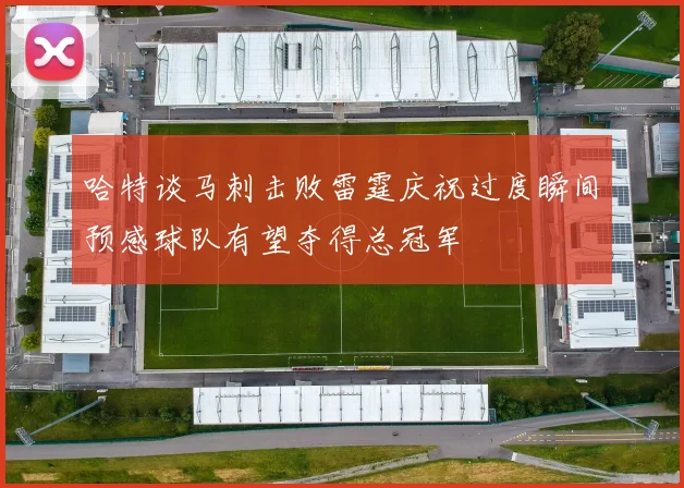 哈特谈马刺击败雷霆庆祝过度瞬间预感球队有望夺得总冠军