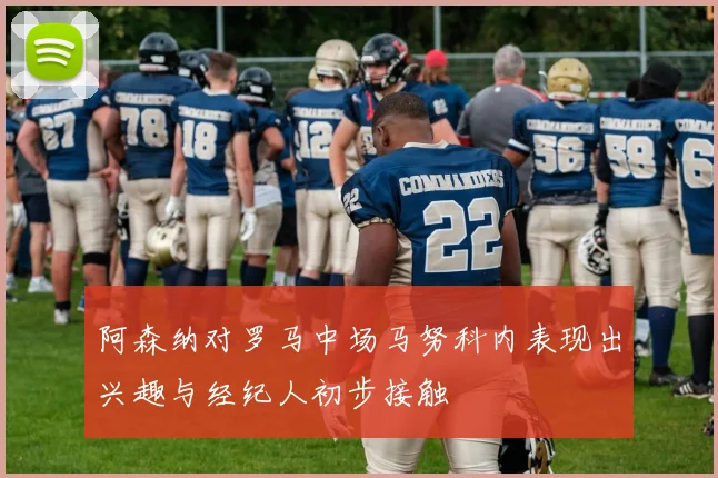 阿森纳对罗马中场马努科内表现出兴趣与经纪人初步接触