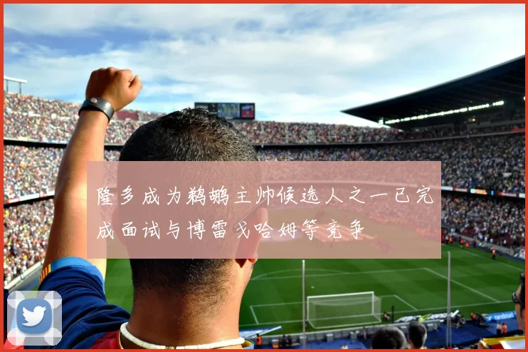 隆多成为鹈鹕主帅候选人之一已完成面试与博雷戈哈姆等竞争