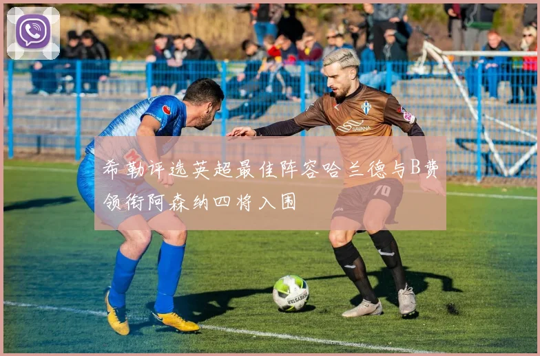 希勒评选英超最佳阵容哈兰德与B费领衔阿森纳四将入围